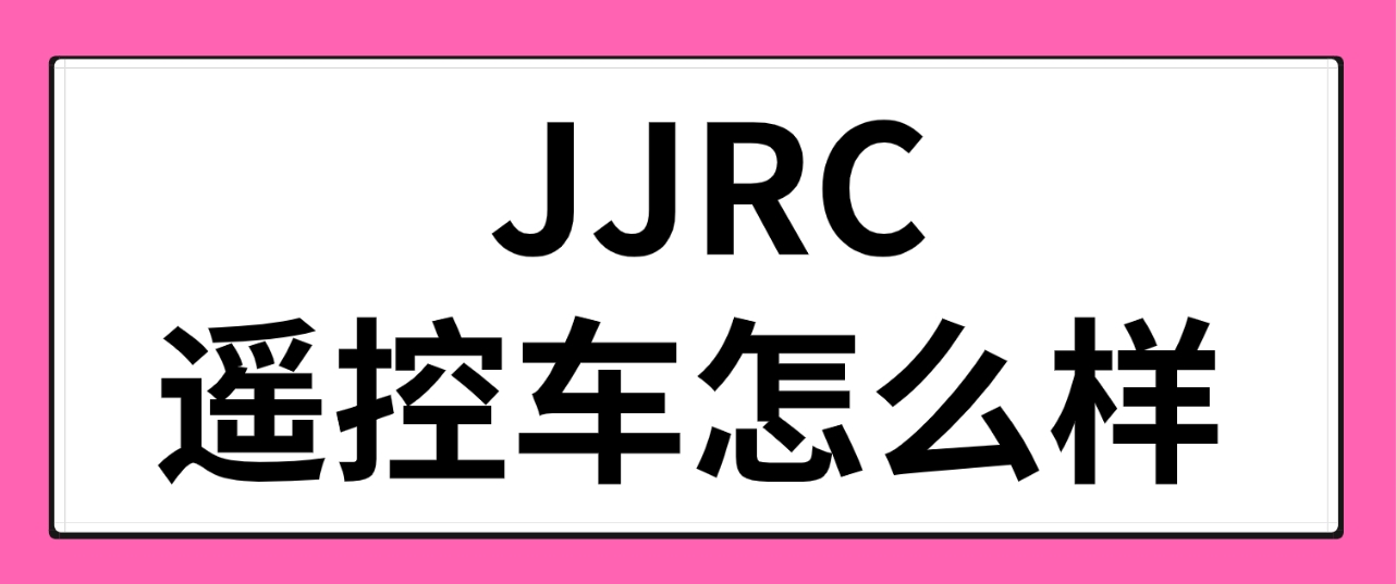 玩具遥控车什么牌子好？JJRC遥控车品牌推荐