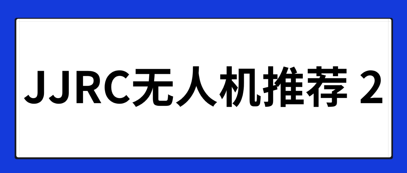 JJRC 无人机推荐（2）：新手如何选入门级无人机？入门级航拍无人机推荐_选择这4款性能高、操作简单的JJRC性价比四轴飞行器！