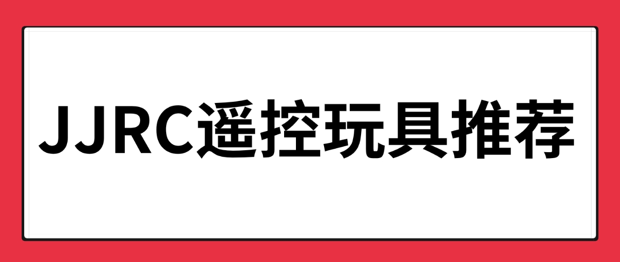 JJRC遥控玩具推荐：能推荐一些送给儿童（5-14岁左右）的有意思的玩具吗？