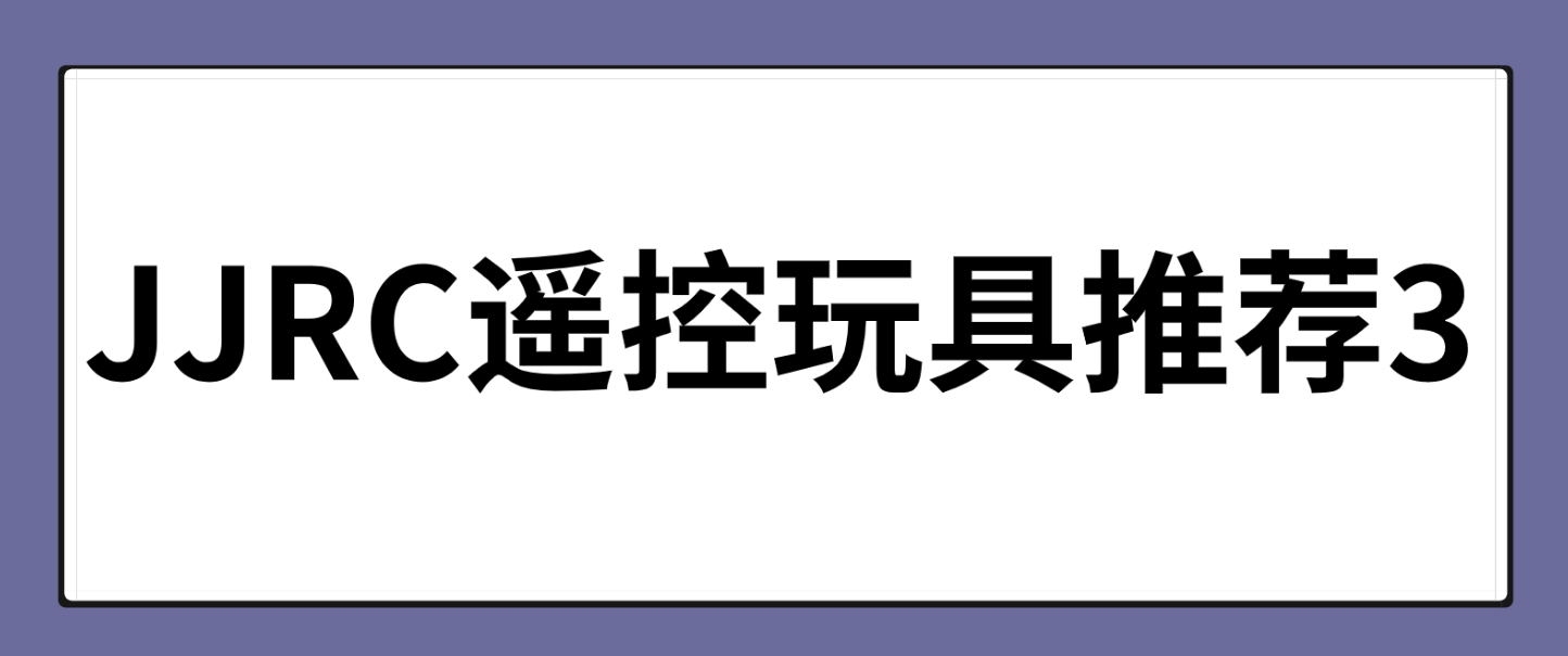 JJRC遥控玩具推荐(3)：6—8岁的男孩子给他买什么玩具好呢？有哪些百元左右的儿童玩具非常值得入手？