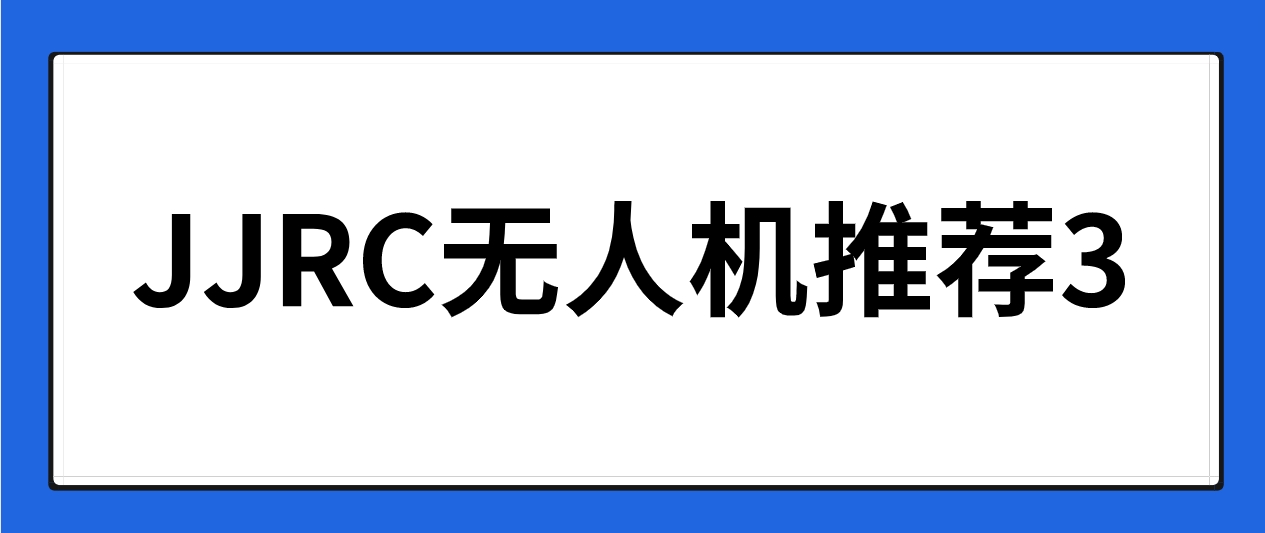 JJRC无人机推荐(3)：适合十岁左右儿童的遥控飞机有哪些推荐？小学生要买无人机，买什么无人机最好？百元性价比儿童玩具飞行器推荐